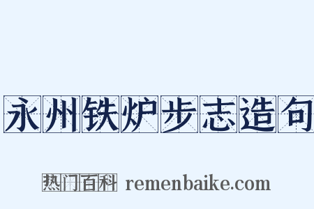 永州铁炉步志造句是什么意思的图片